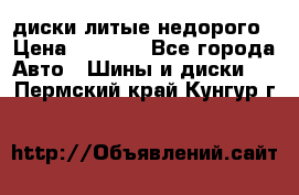 диски литые недорого › Цена ­ 8 000 - Все города Авто » Шины и диски   . Пермский край,Кунгур г.